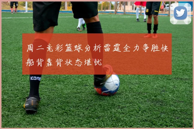周二竞彩篮球分析雷霆全力争胜快船背靠背状态堪忧