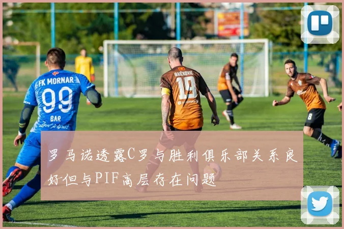 罗马诺透露C罗与胜利俱乐部关系良好但与PIF高层存在问题