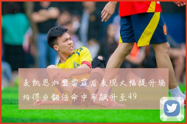 麦凯恩加盟雷霆后表现大幅提升场均得分翻倍命中率飙升至49