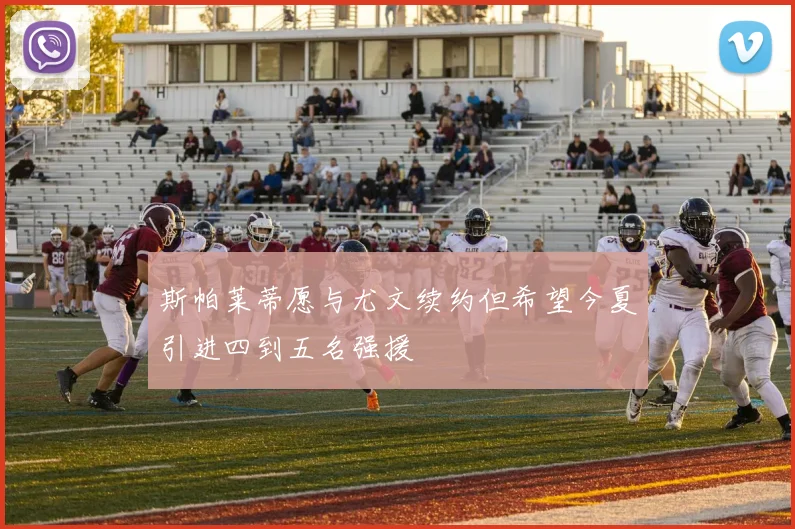 斯帕莱蒂愿与尤文续约但希望今夏引进四到五名强援