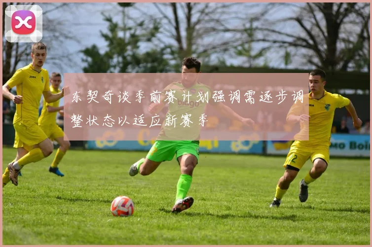 东契奇谈季前赛计划强调需逐步调整状态以适应新赛季