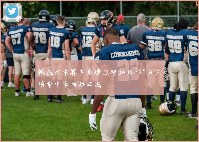 鲍威尔本赛季表现惊艳场均245分三项命中率均超四成