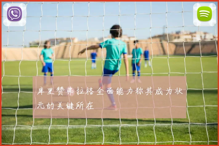 库里赞弗拉格全面能力称其成为状元的关键所在