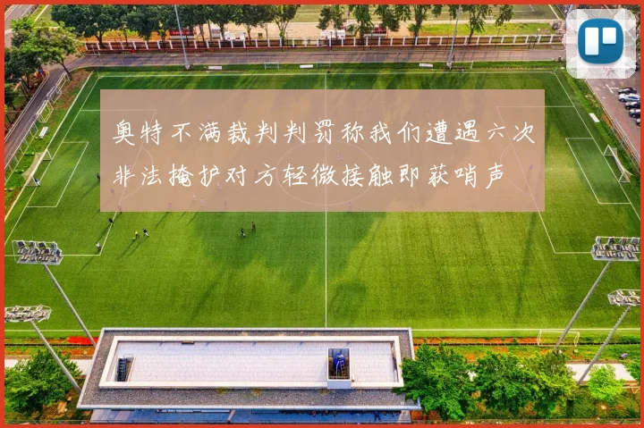 奥特不满裁判判罚称我们遭遇六次非法掩护对方轻微接触即获哨声