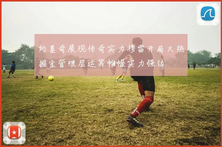 约基奇展现传奇实力穆雷开局火热掘金管理层运筹帷幄实力强劲