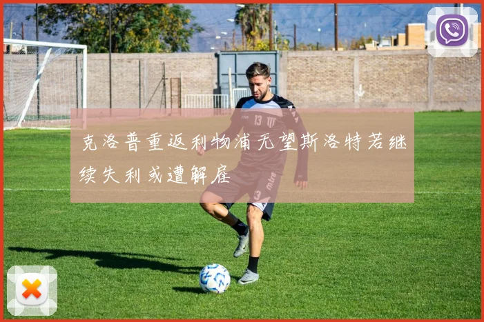克洛普重返利物浦无望斯洛特若继续失利或遭解雇