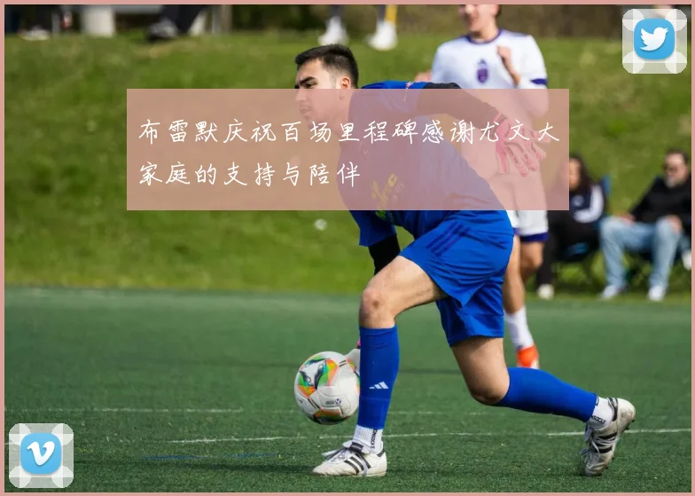 布雷默庆祝百场里程碑感谢尤文大家庭的支持与陪伴