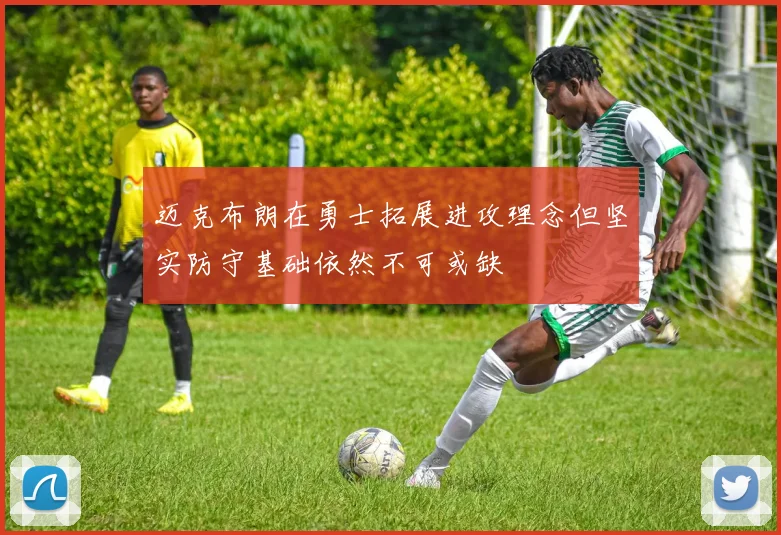 迈克布朗在勇士拓展进攻理念但坚实防守基础依然不可或缺