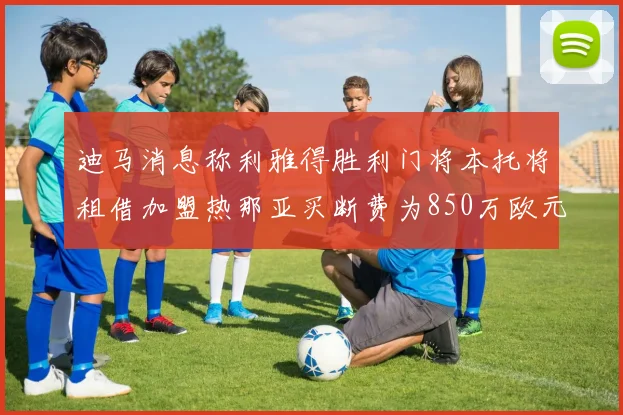 迪马消息称利雅得胜利门将本托将租借加盟热那亚买断费为850万欧元