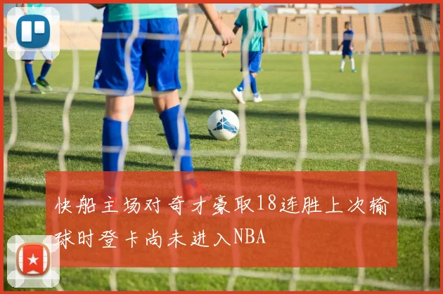 快船主场对奇才豪取18连胜上次输球时登卡尚未进入NBA