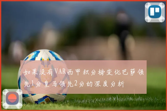 如果没有VAR西甲积分榜变化巴萨领先1分皇马领先2分的深度分析
