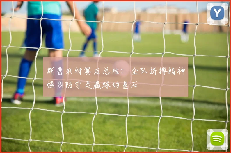 斯普利特赛后总结：全队拼搏精神强烈防守是赢球的基石
